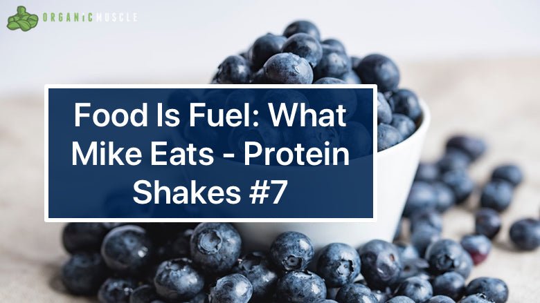 Food Is Fuel: What Mike Eats - Protein Shakes #7 - Organic Muscle Fitness Supplements