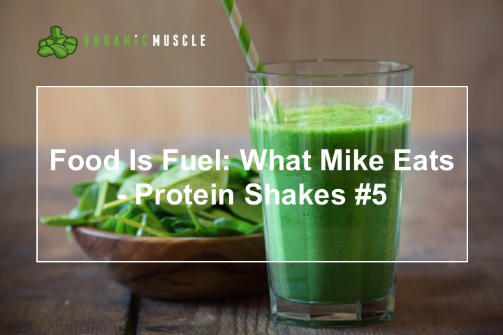 Food Is Fuel: What Mike Eats - Protein Shakes #5 - Organic Muscle Fitness Supplements