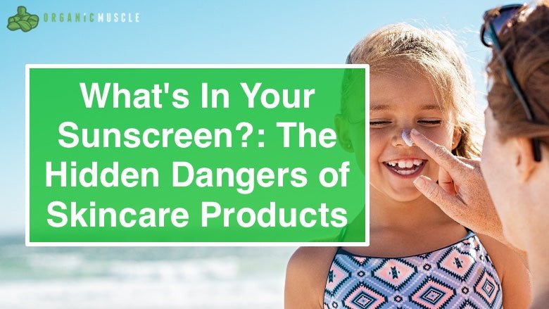 What's In Your Sunscreen?: The Hidden Dangers of Skincare Products - Organic Muscle Fitness Supplements